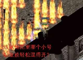 炼狱地图里哪个小号职业能轻松混得开? 炼狱地图里哪个小号职业能轻松混得开?