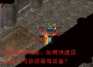 传奇生存攻略:如何快速提升战力与获取稀有装备? 传奇生存攻略:如何快速提升战力与获取稀有装备?