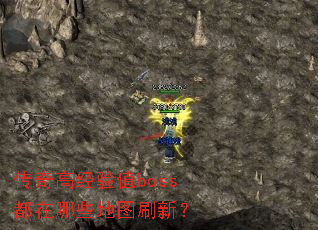 传奇高经验值boss都在哪些地图刷新? 传奇高经验值boss都在哪些地图刷新?
