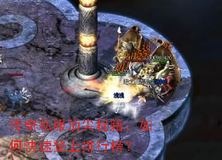传奇私服顶尖秘籍:如何快速登上排行榜? 传奇私服顶尖秘籍:如何快速登上排行榜?