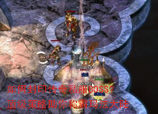 如何封印传奇私服BOSS?顶级策略助你称霸玛法大陆 如何封印传奇私服BOSS?顶级策略助你称霸玛法大陆