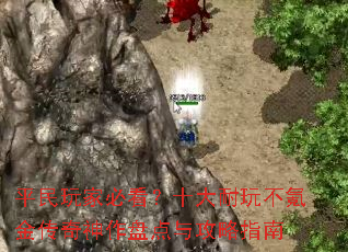 平民玩家必看?十大耐玩不氪金传奇神作盘点与攻略指南 平民玩家必看?十大耐玩不氪金传奇神作盘点与攻略指南