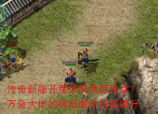 传奇新服开荒如何快速致富?万金大佬的神技助你财富飙升 传奇新服开荒如何快速致富?万金大佬的神技助你财富飙升