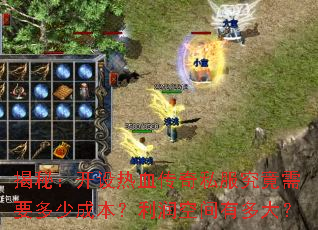 揭秘:开设热血传奇私服究竟需要多少成本?利润空间有多大? 揭秘:开设热血传奇私服究竟需要多少成本?利润空间有多大?