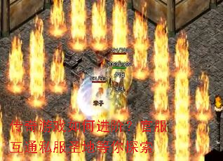 传奇游戏如何进阶?官服互通私服圣地等你探索 传奇游戏如何进阶?官服互通私服圣地等你探索