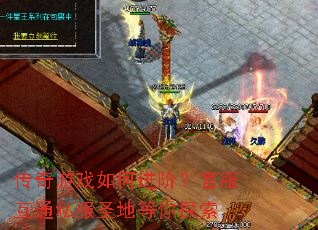 传奇游戏如何进阶?官服互通私服圣地等你探索 传奇游戏如何进阶?官服互通私服圣地等你探索