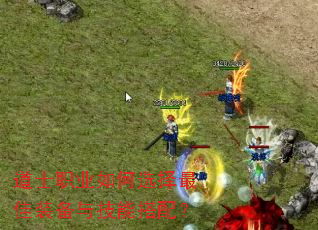 道士职业如何选择最佳装备与技能搭配? 道士职业如何选择最佳装备与技能搭配?