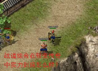 战道组合在轻变传奇中实力到底怎么样? 战道组合在轻变传奇中实力到底怎么样?