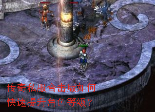 传奇私服合击版如何快速提升角色等级? 传奇私服合击版如何快速提升角色等级?