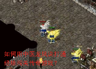 如何用中医龙凤诀打通经脉闯关传奇游戏? 如何用中医龙凤诀打通经脉闯关传奇游戏?