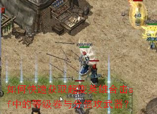 如何快速获取超变英雄合击sf中的等级卷与分倍攻武器? 如何快速获取超变英雄合击sf中的等级卷与分倍攻武器?