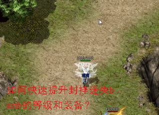 如何快速提升封挂迷失banb的等级和装备? 如何快速提升封挂迷失banb的等级和装备?