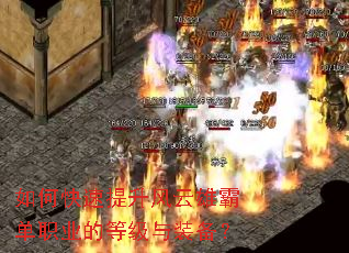 如何快速提升风云雄霸单职业的等级与装备? 如何快速提升风云雄霸单职业的等级与装备?
