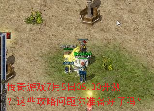 传奇游戏7月5日08:00开测?这些攻略问题你准备好了吗? 传奇游戏7月5日08:00开测?这些攻略问题你准备好了吗?