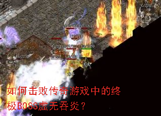 如何击败传奇游戏中的终极BOSS虚无吞炎? 如何击败传奇游戏中的终极BOSS虚无吞炎?