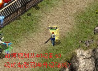 如何规划从40级到60级的骷髅召唤升级路线? 如何规划从40级到60级的骷髅召唤升级路线?