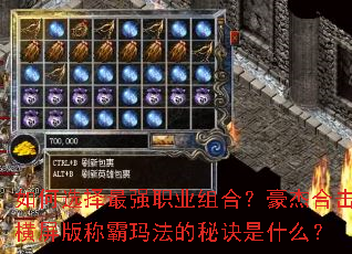 如何选择最强职业组合?豪杰合击横屏版称霸玛法的秘诀是什么? 如何选择最强职业组合?豪杰合击横屏版称霸玛法的秘诀是什么?
