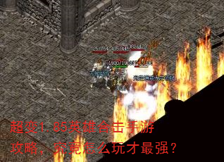 超变1.85英雄合击手游攻略,究竟怎么玩才最强? 超变1.85英雄合击手游攻略,究竟怎么玩才最强?