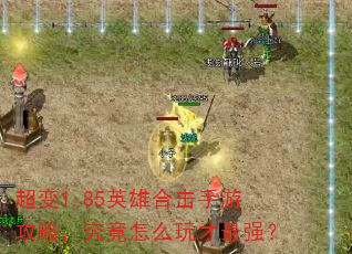 超变1.85英雄合击手游攻略,究竟怎么玩才最强? 超变1.85英雄合击手游攻略,究竟怎么玩才最强?