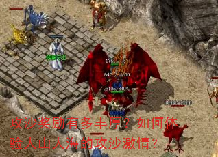 攻沙奖励有多丰厚?如何体验人山人海的攻沙激情? 攻沙奖励有多丰厚?如何体验人山人海的攻沙激情?
