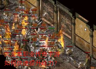 火龙单职业传奇手游如何快速提升战力? 火龙单职业传奇手游如何快速提升战力?
