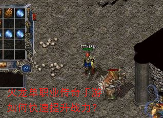 火龙单职业传奇手游如何快速提升战力? 火龙单职业传奇手游如何快速提升战力?