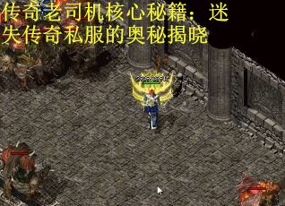 传奇老司机核心秘籍：迷失传奇私服的奥秘揭晓