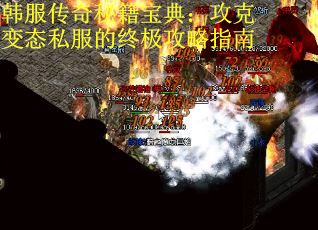 韩服传奇秘籍宝典：攻克变态私服的终极攻略指南