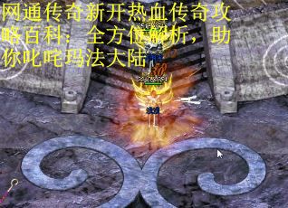 网通传奇新开热血传奇攻略百科：全方位解析，助你叱咤玛法大陆