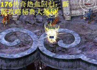 176传奇热血回归：新服攻略秘典大揭秘