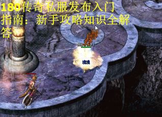 180传奇私服发布入门指南：新手攻略知识全解答