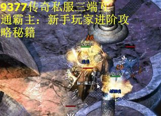 9377传奇私服三端互通霸主：新手玩家进阶攻略秘籍