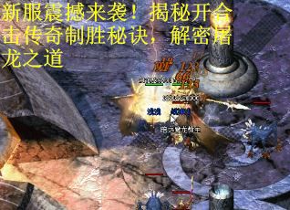 新服震撼来袭！揭秘开合击传奇制胜秘诀，解密屠龙之道