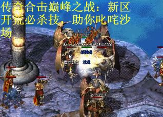 传奇合击巅峰之战：新区开荒必杀技，助你叱咤沙场