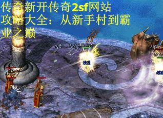 传奇新开传奇2sf网站攻略大全：从新手村到霸业之巅