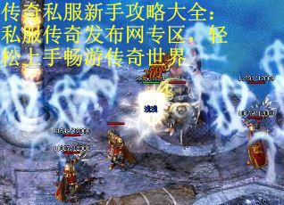传奇私服新手攻略大全：私服传奇发布网专区，轻松上手畅游传奇世界