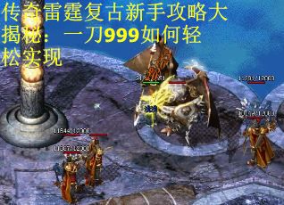 传奇雷霆复古新手攻略大揭秘：一刀999如何轻松实现