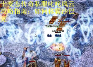 士变态传奇私服叱咤风云攻略指南：如何称霸沙巴克