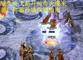 战火纷飞新开传奇火爆来袭，称霸沙场终极指南