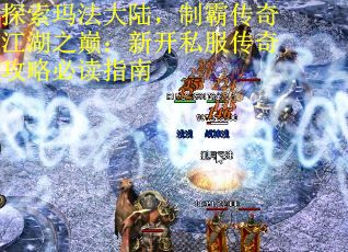 探索玛法大陆，制霸传奇江湖之巅：新开私服传奇攻略必读指南