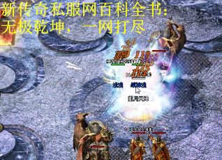 新传奇私服网百科全书：无极乾坤，一网打尽