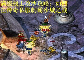满级战士攻沙攻略：如何在传奇私服制霸沙城之战