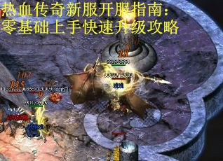 热血传奇新服开服指南：零基础上手快速升级攻略