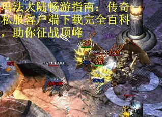 玛法大陆畅游指南：传奇私服客户端下载完全百科，助你征战顶峰