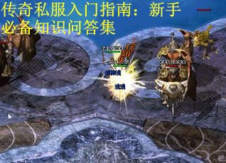 传奇私服入门指南：新手必备知识问答集