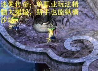 迷失传奇：单职业玩法精髓大揭秘，新手也能纵横沙场