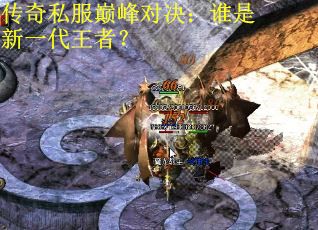 传奇私服巅峰对决：谁是新一代王者？