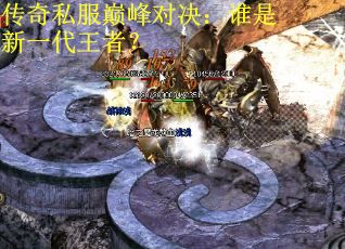 传奇私服巅峰对决：谁是新一代王者？ 第3张
