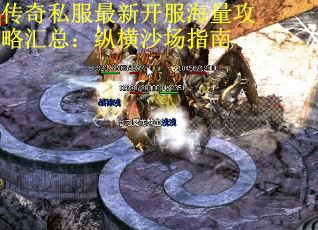 传奇私服最新开服海量攻略汇总：纵横沙场指南