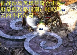 征战沙场英雄传奇合击私服最强攻略指南：叱咤风云的不朽传奇